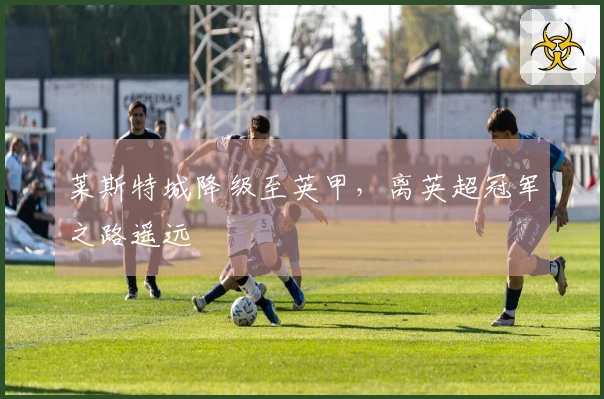 莱斯特城降级至英甲，离英超冠军之路遥远
